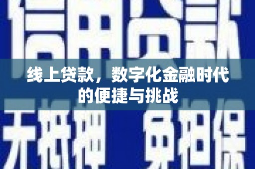 迁西线上贷款，数字化金融时代的便捷与挑战