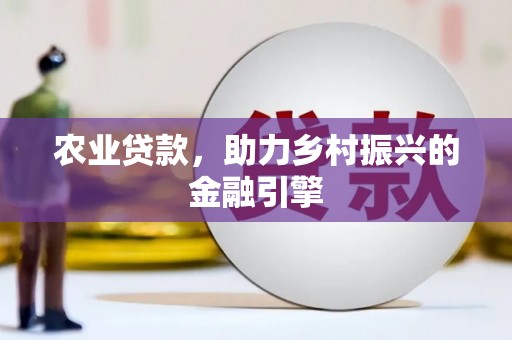 镜湖农业贷款，助力乡村振兴的金融引擎