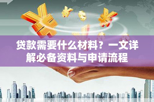 江南贷款需要什么材料？一文详解必备资料与申请流程