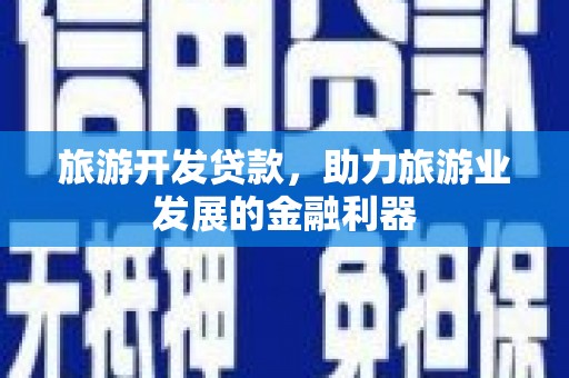 安远旅游开发贷款，助力旅游业发展的金融利器