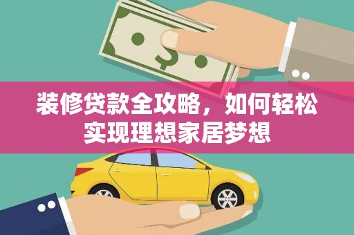 隆昌装修贷款全攻略，如何轻松实现理想家居梦想