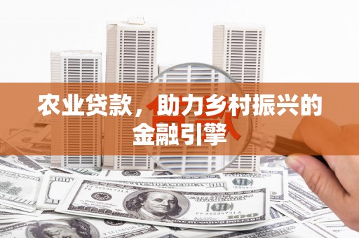 七星农业贷款，助力乡村振兴的金融引擎