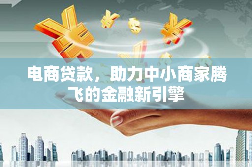 滴道电商贷款，助力中小商家腾飞的金融新引擎