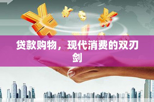利通贷款购物，现代消费的双刃剑