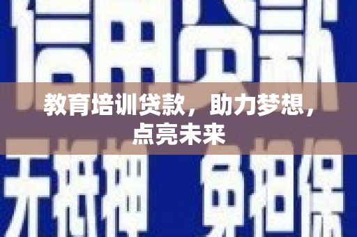 凤阳教育培训贷款，助力梦想，点亮未来