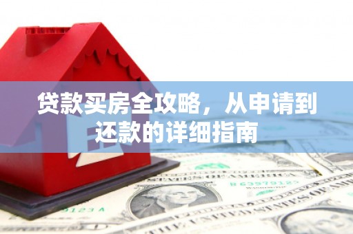 犍为贷款买房全攻略，从申请到还款的详细指南