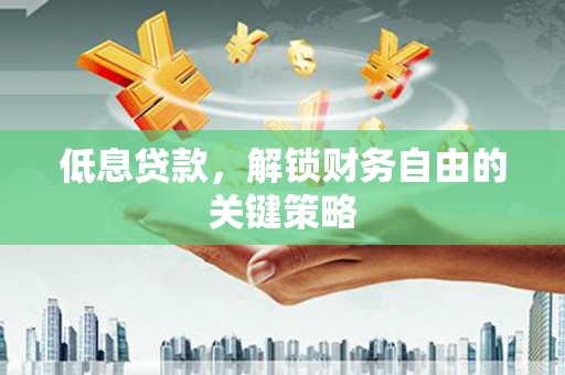 商州低息贷款，解锁财务自由的关键策略