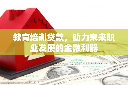 左营教育培训贷款，助力未来职业发展的金融利器