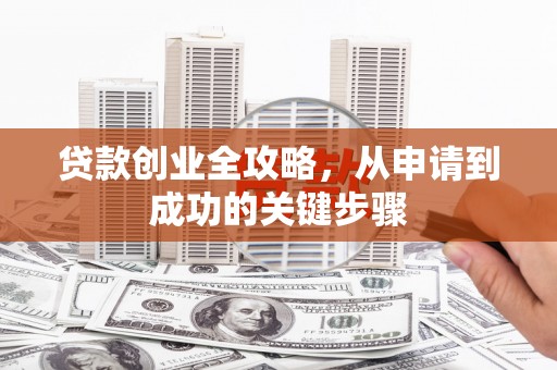 黄梅贷款创业全攻略，从申请到成功的关键步骤