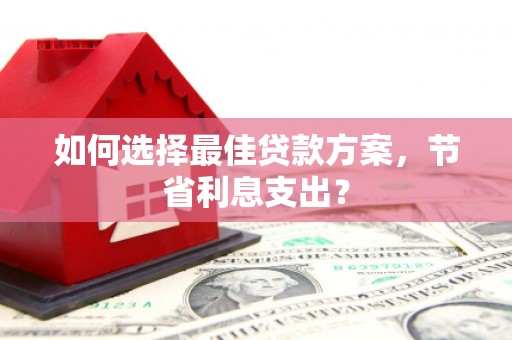 通海如何选择最佳贷款方案，节省利息支出？