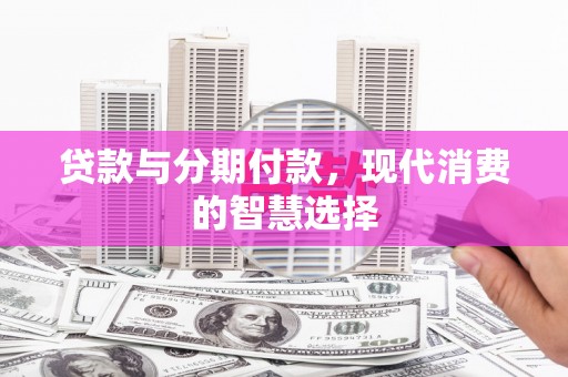 行唐贷款与分期付款，现代消费的智慧选择