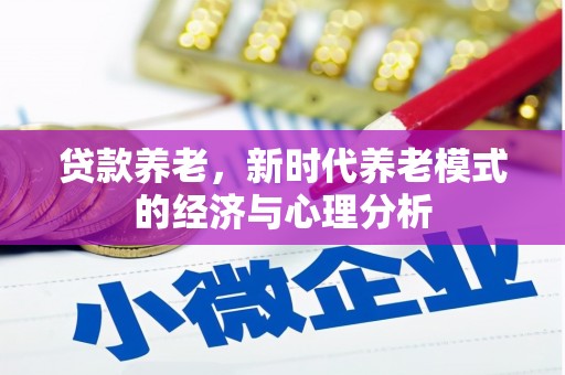 根河贷款养老，新时代养老模式的经济与心理分析
