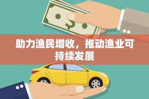 仙桃助力渔民增收，推动渔业可持续发展