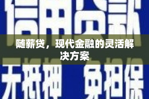盈江随薪贷，现代金融的灵活解决方案