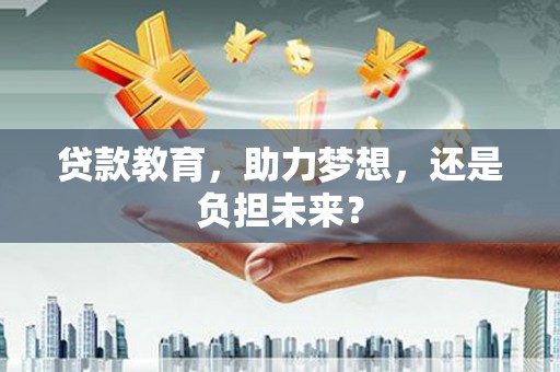 乐东贷款教育，助力梦想，还是负担未来？