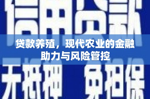 雄安新区贷款养殖，现代农业的金融助力与风险管控