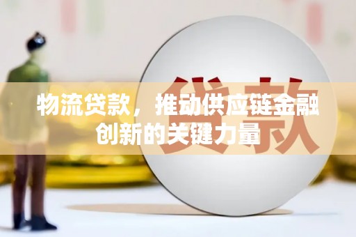 美姑物流贷款，推动供应链金融创新的关键力量