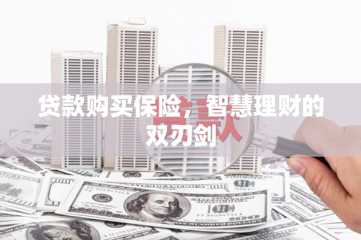 嘉兴贷款购买保险，智慧理财的双刃剑