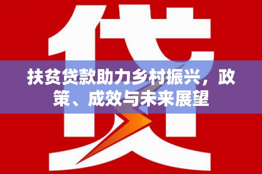 淮上扶贫贷款助力乡村振兴，政策、成效与未来展望