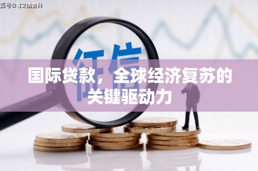 得荣国际贷款，全球经济复苏的关键驱动力