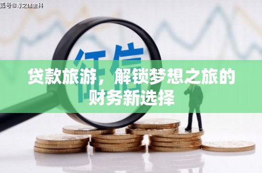 新泰贷款旅游，解锁梦想之旅的财务新选择
