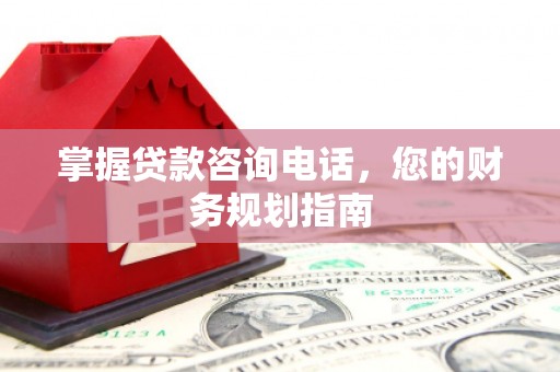 任城掌握贷款咨询电话，您的财务规划指南
