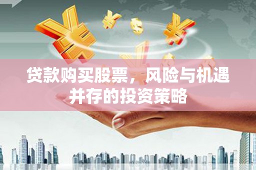 乌拉特中旗贷款购买股票，风险与机遇并存的投资策略