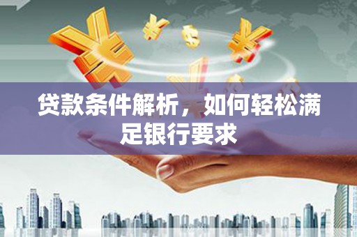 璧山贷款条件解析，如何轻松满足银行要求