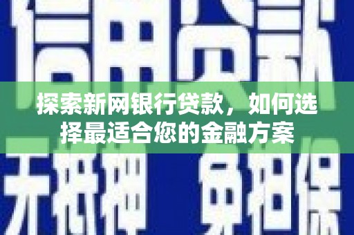 邯山探索新网银行贷款，如何选择最适合您的金融方案