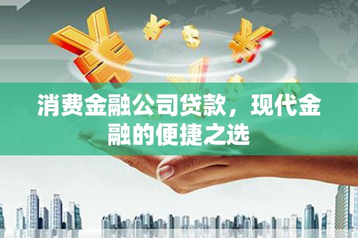 卓溪消费金融公司贷款，现代金融的便捷之选