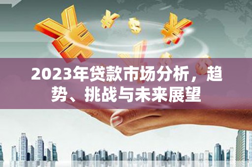 张家港2023年贷款市场分析，趋势、挑战与未来展望