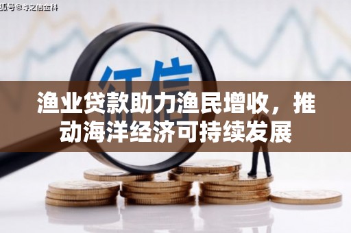 得荣渔业贷款助力渔民增收，推动海洋经济可持续发展