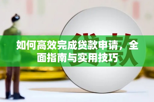图们如何高效完成贷款申请，全面指南与实用技巧