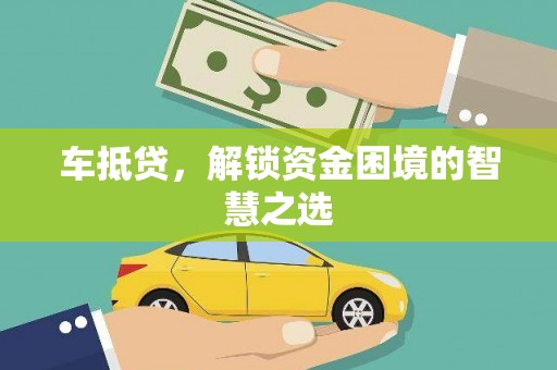 荔浦车抵贷，解锁资金困境的智慧之选