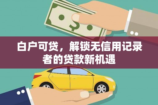 湖北白户可贷，解锁无信用记录者的贷款新机遇