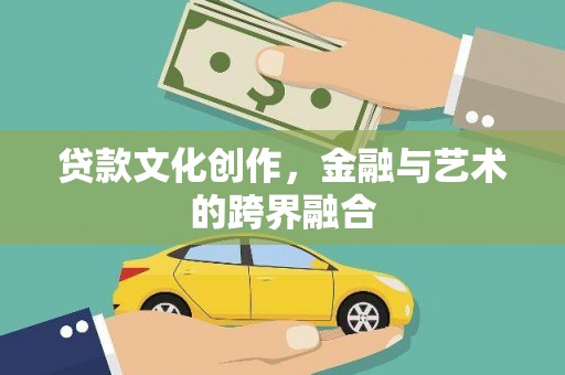 天峨贷款文化创作，金融与艺术的跨界融合