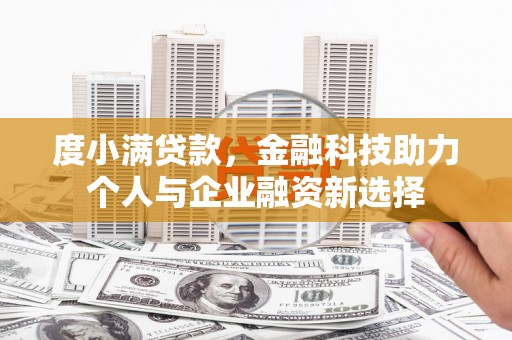 平江度小满贷款，金融科技助力个人与企业融资新选择