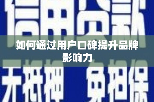 沧源如何通过用户口碑提升品牌影响力