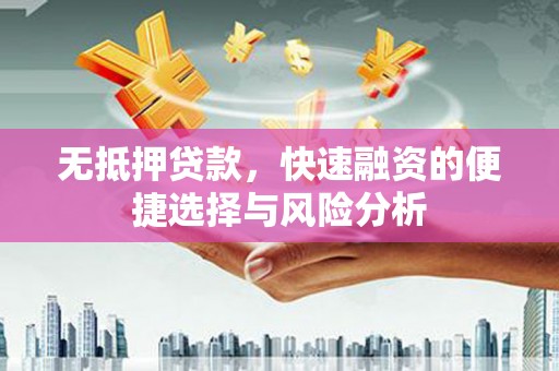 景谷无抵押贷款，快速融资的便捷选择与风险分析