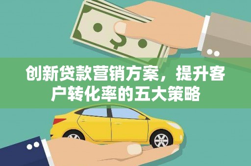 澄城创新贷款营销方案，提升客户转化率的五大策略