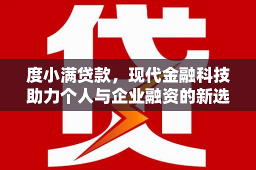 武进度小满贷款，现代金融科技助力个人与企业融资的新选择