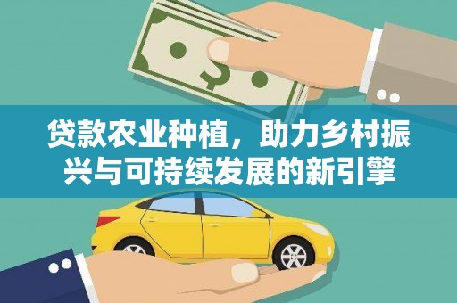 沈丘贷款农业种植，助力乡村振兴与可持续发展的新引擎