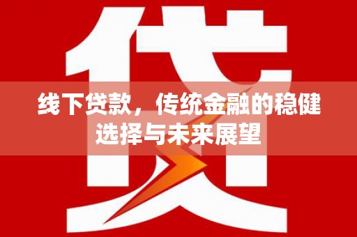 八宿线下贷款，传统金融的稳健选择与未来展望