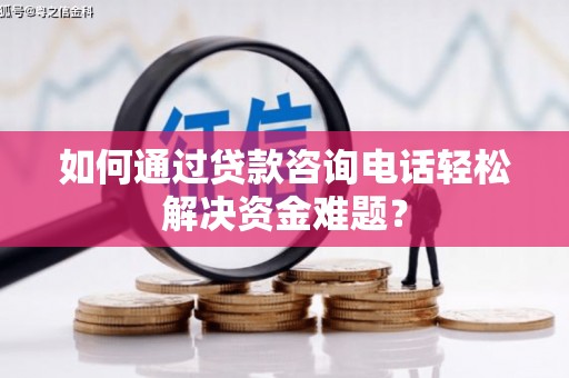 两当如何通过贷款咨询电话轻松解决资金难题？
