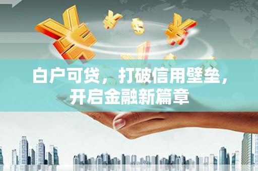 馆陶白户可贷，打破信用壁垒，开启金融新篇章