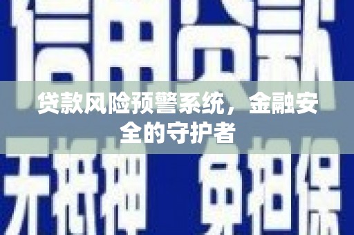 广宗贷款风险预警系统，金融安全的守护者