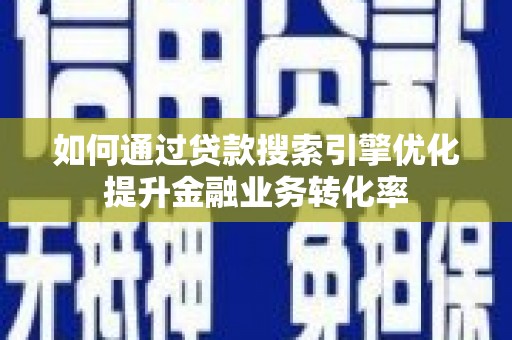 端州如何通过贷款搜索引擎优化提升金融业务转化率