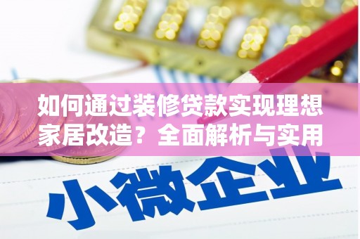 夏县如何通过装修贷款实现理想家居改造？全面解析与实用指南