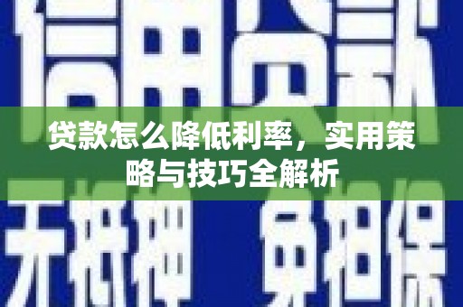 无极贷款怎么降低利率，实用策略与技巧全解析