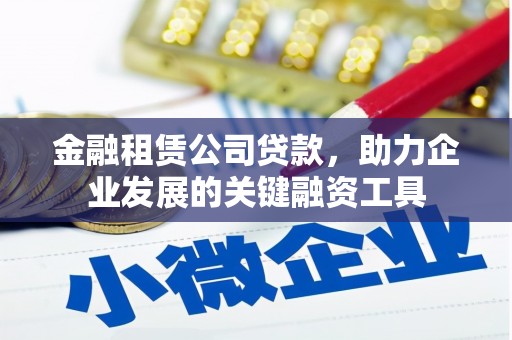宜秀金融租赁公司贷款，助力企业发展的关键融资工具